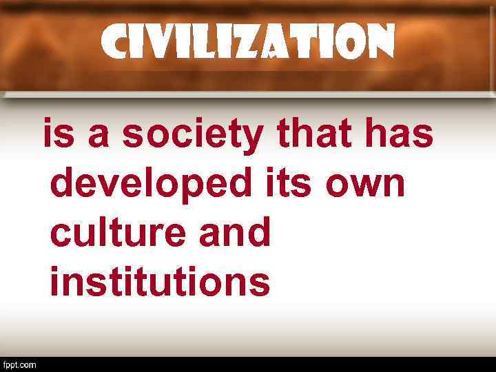 Civilization is a society that has developed its own culture and institutions 