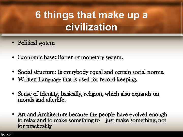 6 things that make up a civilization • Political system • Economic base: Barter