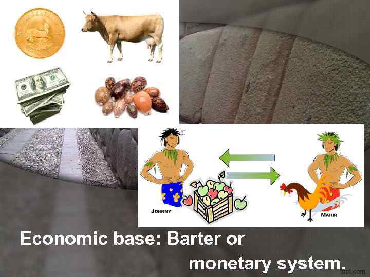 Economic base: Barter or monetary system. 