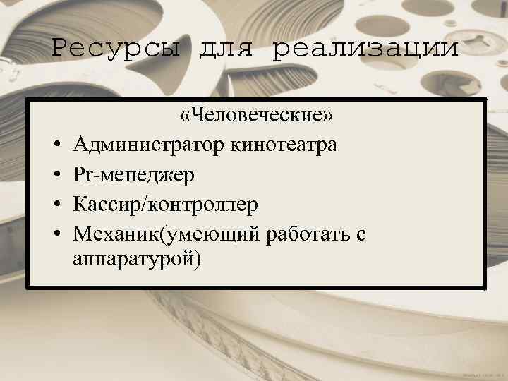 Ресурсы для реализации • • «Человеческие» Администратор кинотеатра Pr-менеджер Кассир/контроллер Механик(умеющий работать с аппаратурой)