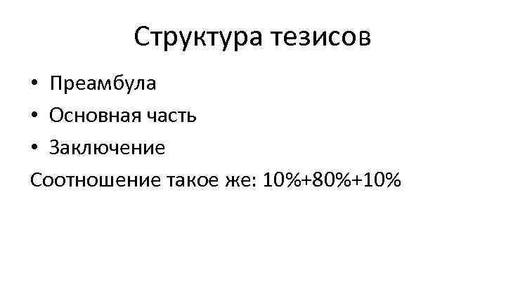 Структура тезисов • Преамбула • Основная часть • Заключение Соотношение такое же: 10%+80%+10% 