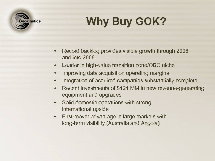 Why Buy GOK? • • Record backlog provides visible growth through 2008 and into