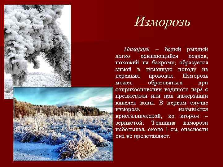Изморозь – белый рыхлый легко осыпающийся осадок, похожий на бахрому, образуется зимой в туманную
