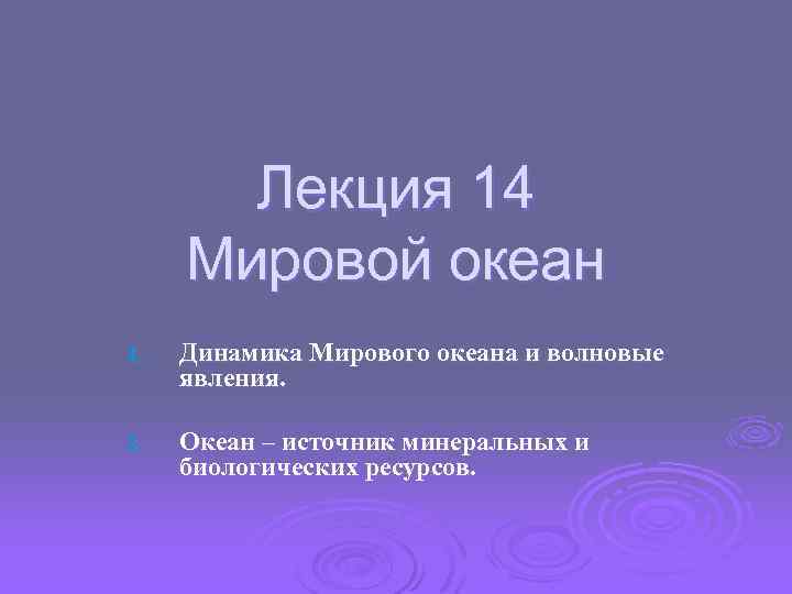 Лекция 14 Мировой океан 1. Динамика Мирового океана и волновые явления. 2. Океан –