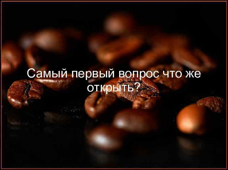 Самый первый вопрос что же открыть? 