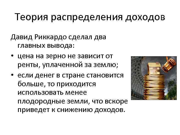 Теория распределения доходов Давид Риккардо сделал два главных вывода: • цена на зерно не
