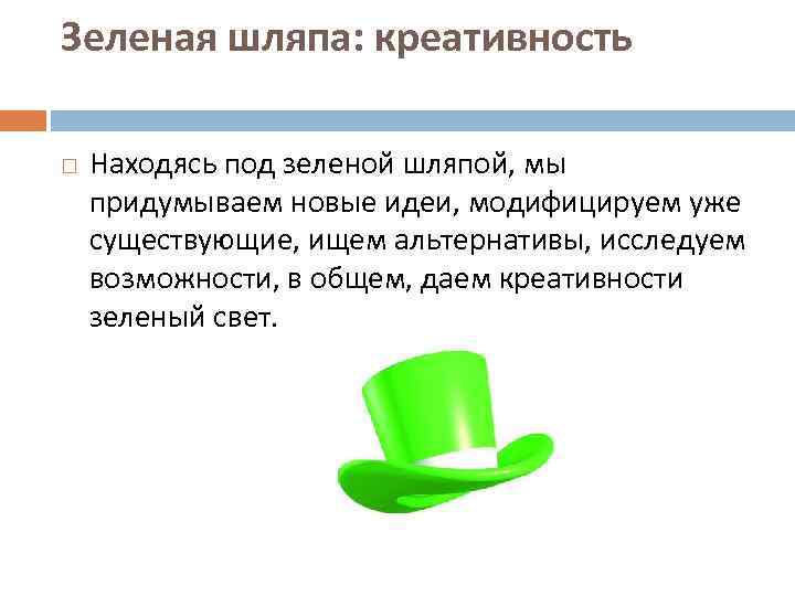 Зеленая шляпа: креативность Находясь под зеленой шляпой, мы придумываем новые идеи, модифицируем уже существующие,