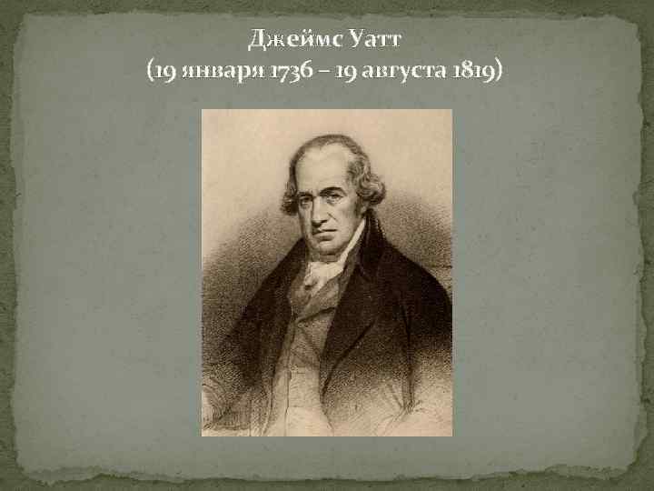 Джеймс Уатт (19 января 1736 – 19 августа 1819) 