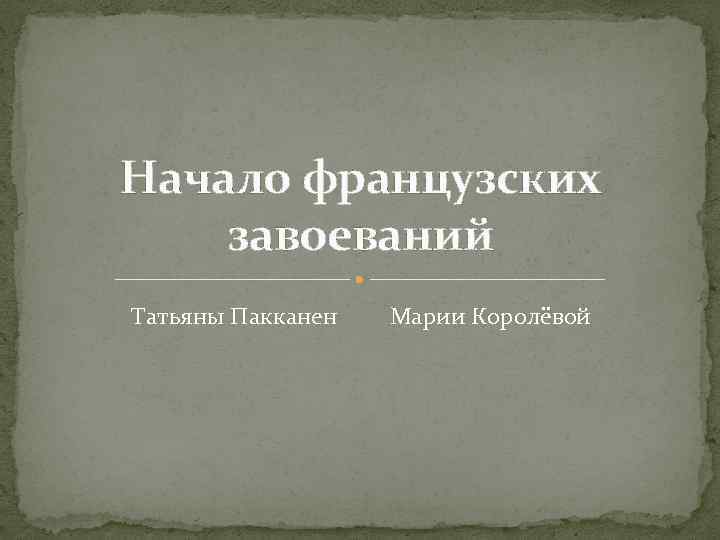 Начало французских завоеваний Татьяны Пакканен Марии Королёвой 