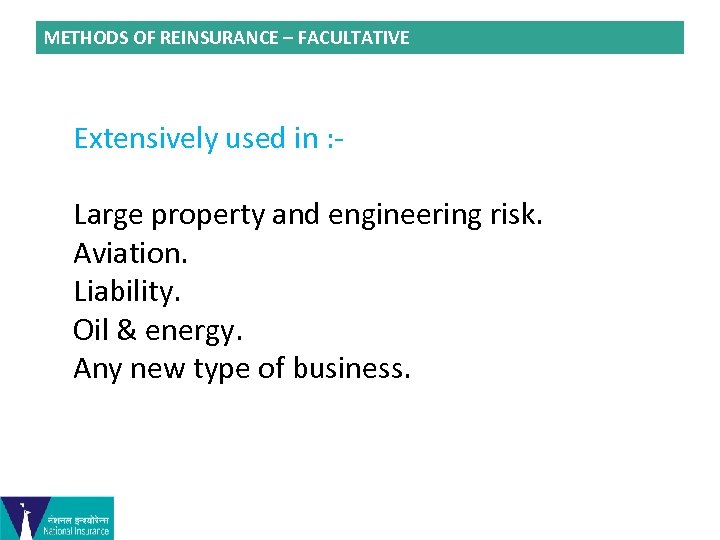 METHODS OF REINSURANCE – FACULTATIVE Extensively used in : Large property and engineering risk.