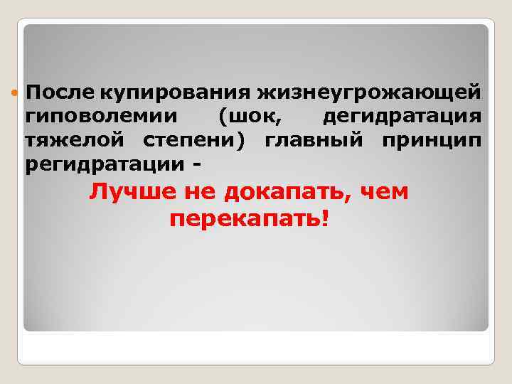  После купирования жизнеугрожающей гиповолемии (шок, дегидратация тяжелой степени) главный принцип регидратации - Лучше