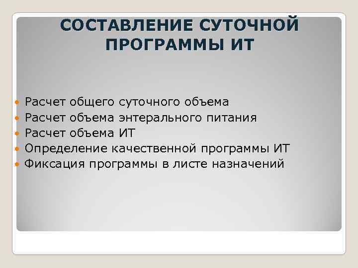 СОСТАВЛЕНИЕ СУТОЧНОЙ ПРОГРАММЫ ИТ Расчет общего суточного объема Расчет объема энтерального питания Расчет объема