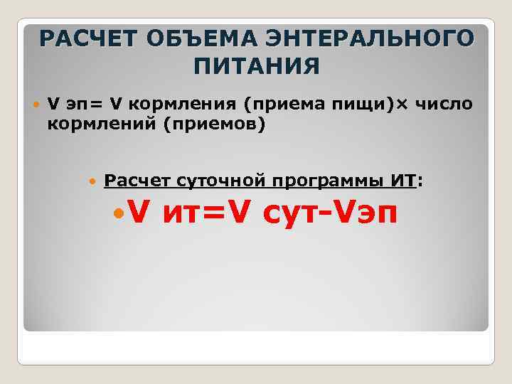 РАСЧЕТ ОБЪЕМА ЭНТЕРАЛЬНОГО ПИТАНИЯ V эп= V кормления (приема пищи)× число кормлений (приемов) Расчет