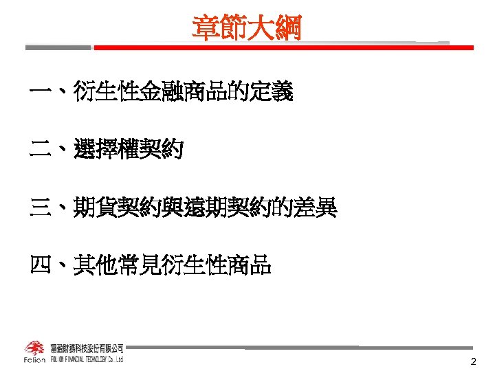 章節大綱 一、衍生性金融商品的定義 二、選擇權契約 三、期貨契約與遠期契約的差異 四、其他常見衍生性商品 2 