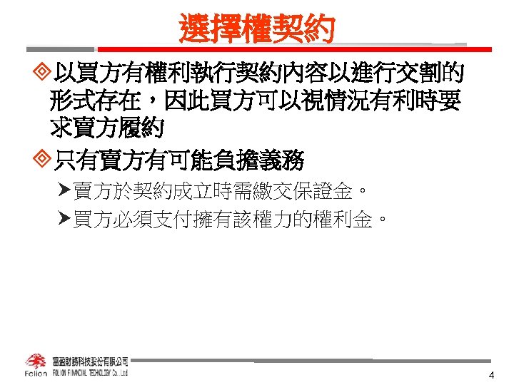 選擇權契約 ³以買方有權利執行契約內容以進行交割的 形式存在，因此買方可以視情況有利時要 求賣方履約 ³只有賣方有可能負擔義務 賣方於契約成立時需繳交保證金。 買方必須支付擁有該權力的權利金。 4 