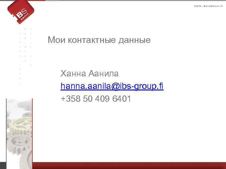 Мои контактные данные Ханна Аанила hanna. aanila@ibs-group. fi +358 50 409 6401 