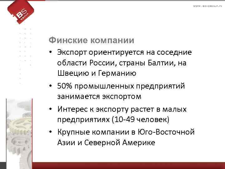 Финские компании • Экспорт ориентируется на соседние области России, страны Балтии, на Швецию и