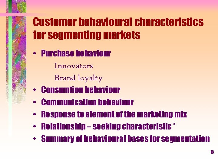 Customer behavioural characteristics for segmenting markets • Purchase behaviour Innovators Brand loyalty • Consumtion