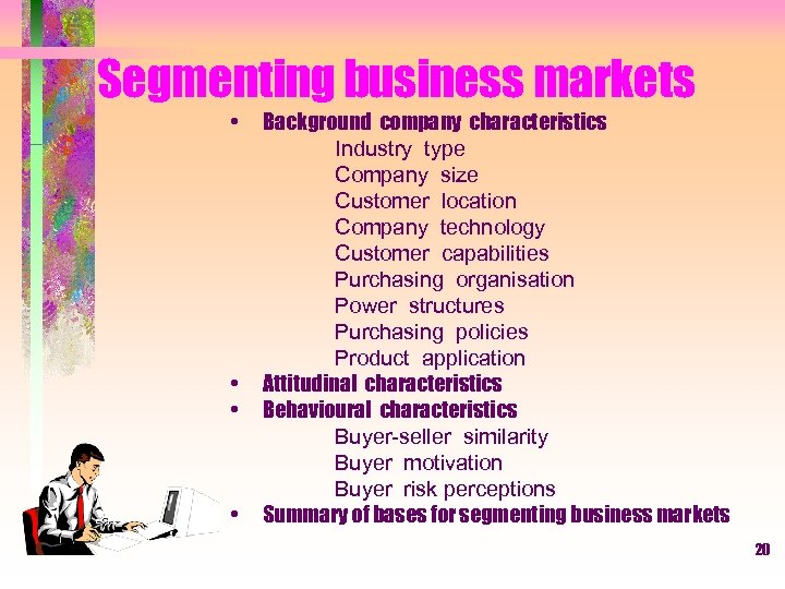 Segmenting business markets • • Background company characteristics Industry type Company size Customer location