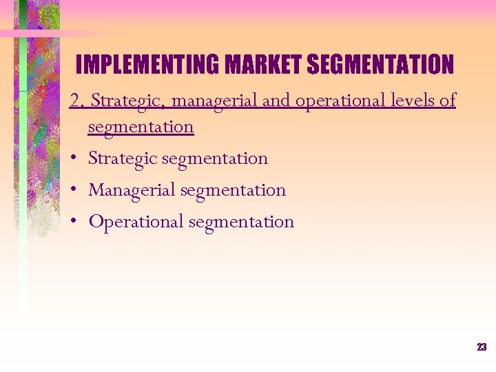 IMPLEMENTING MARKET SEGMENTATION 2. Strategic, managerial and operational levels of segmentation • Strategic segmentation