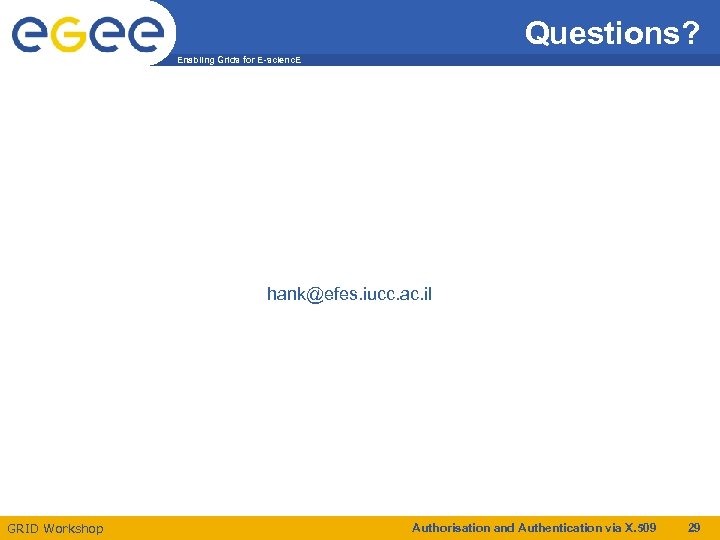 Questions? Enabling Grids for E-scienc. E hank@efes. iucc. ac. il GRID Workshop Authorisation and