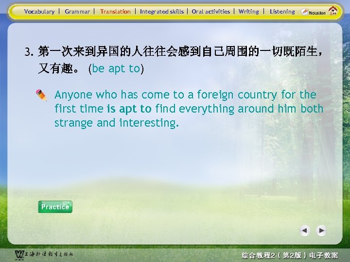 Vocabulary Grammar Translation Integrated skills Oral activities Writing Listening 3. 第一次来到异国的人往往会感到自己周围的一切既陌生， 又有趣。 (be apt