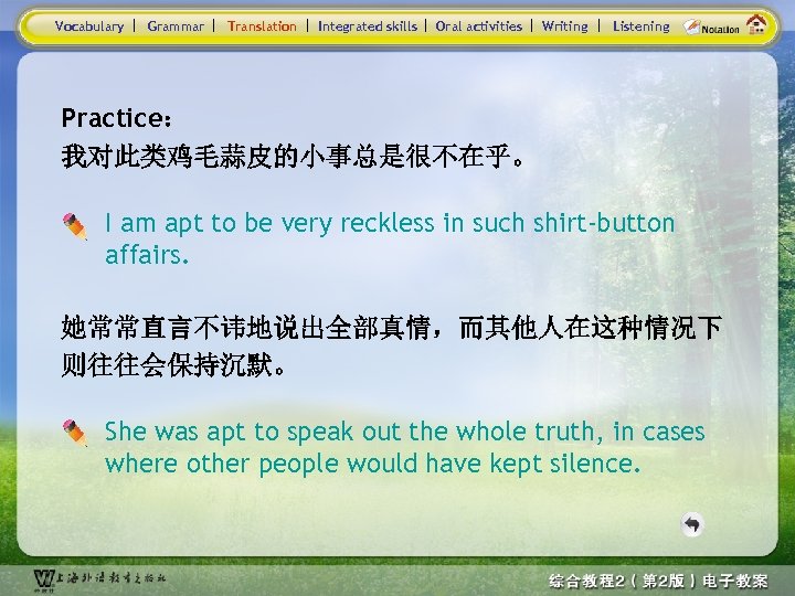 Vocabulary Grammar Translation Integrated skills Oral activities Writing Listening Practice： 我对此类鸡毛蒜皮的小事总是很不在乎。 I am apt