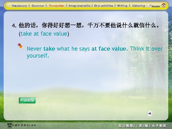 Vocabulary Grammar Translation Integrated skills Oral activities Writing Listening 4. 他的话，你得好好想一想，千万不要他说什么就信什么。 (take at face