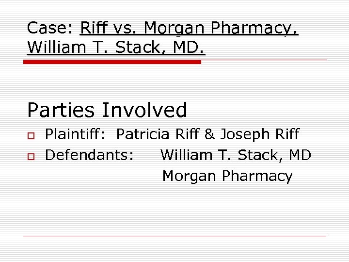 Case: Riff vs. Morgan Pharmacy, William T. Stack, MD. Parties Involved o o Plaintiff: