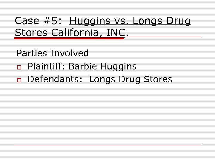 Case #5: Huggins vs. Longs Drug Stores California, INC. Parties Involved o Plaintiff: Barbie