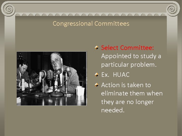 Congressional Committees Select Committee: Appointed to study a particular problem. Ex. HUAC Action is