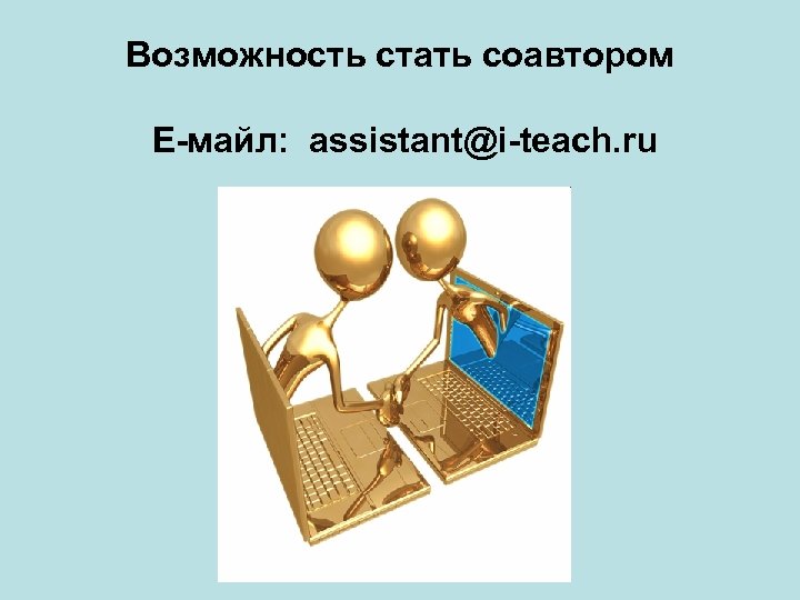 Возможность стать соавтором Е-майл: assistant@i-teach. ru 