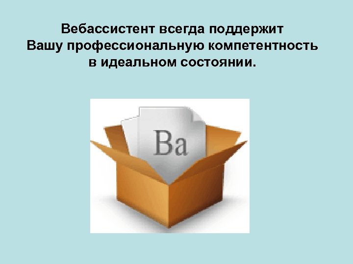 Вебассистент всегда поддержит Вашу профессиональную компетентность в идеальном состоянии. 
