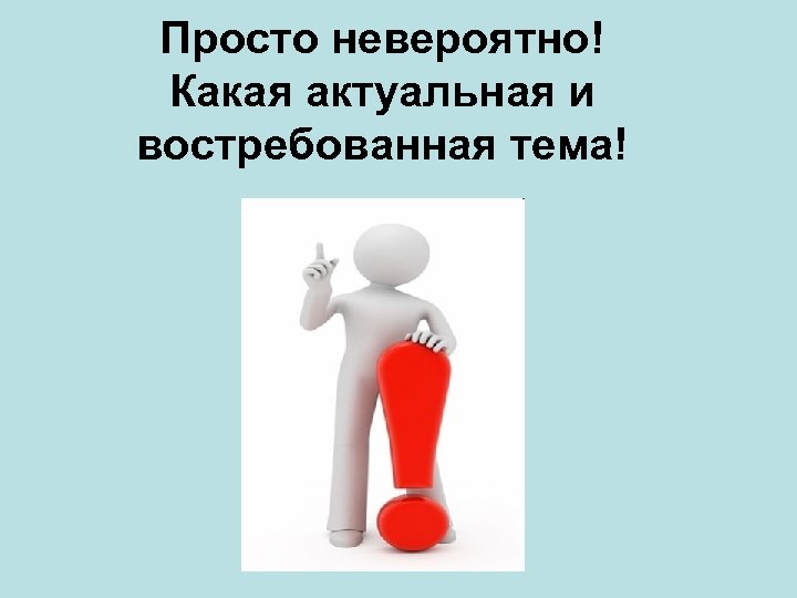 Просто невероятно! Какая актуальная и востребованная тема! 