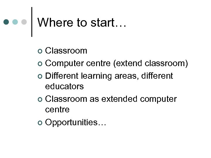 Where to start… Classroom ¢ Computer centre (extend classroom) ¢ Different learning areas, different