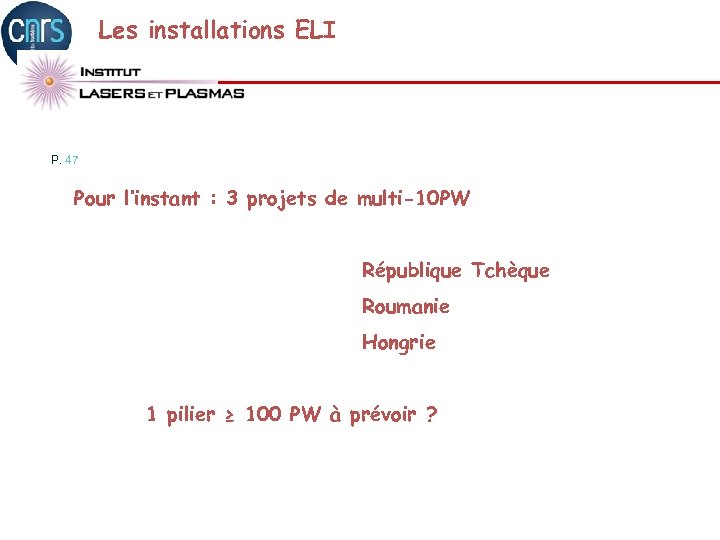 Les installations ELI P. 47 Pour l’instant : 3 projets de multi-10 PW République
