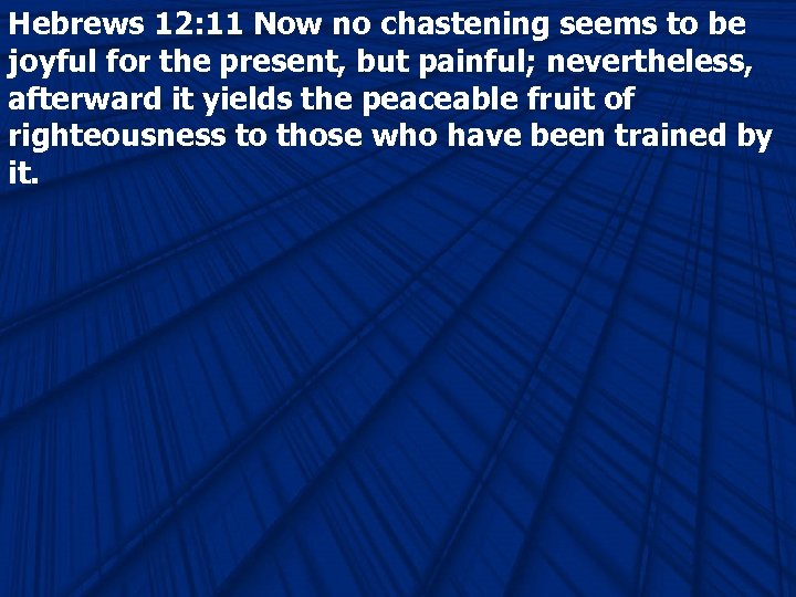 Hebrews 12: 11 Now no chastening seems to be joyful for the present, but