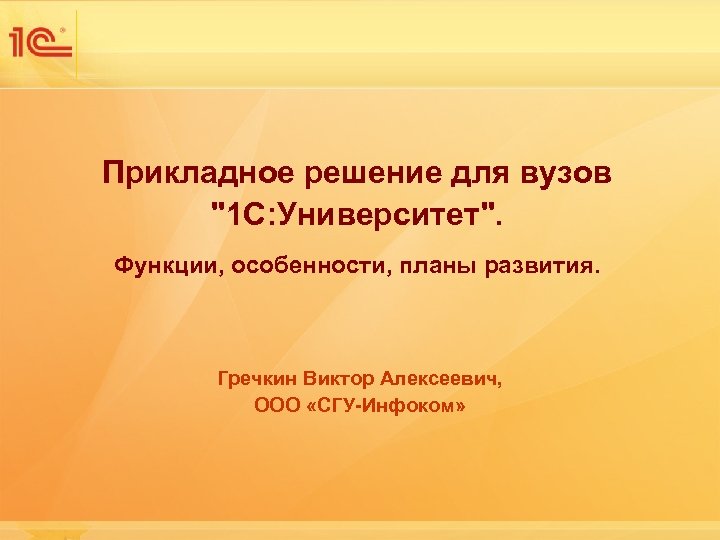 Прикладное решение для вузов "1 С: Университет". Функции, особенности, планы развития. Гречкин Виктор Алексеевич,