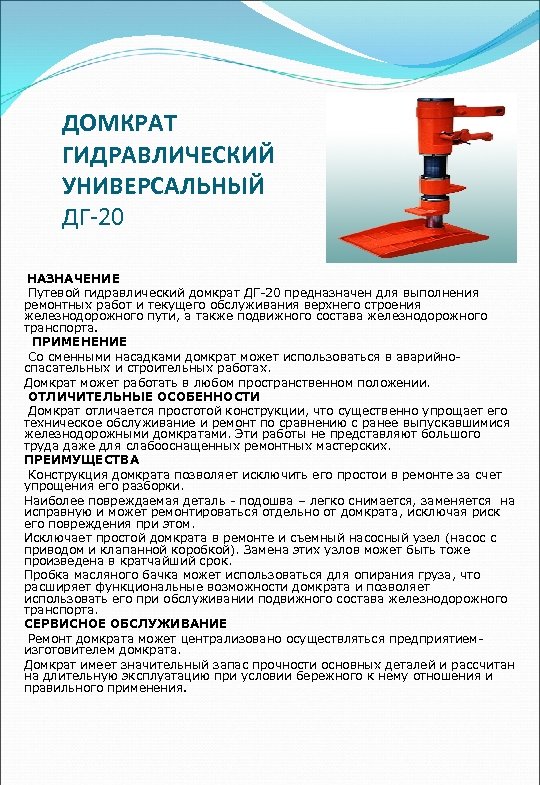 ДОМКРАТ ГИДРАВЛИЧЕСКИЙ УНИВЕРСАЛЬНЫЙ ДГ-20 НАЗНАЧЕНИЕ Путевой гидравлический домкрат ДГ-20 предназначен для выполнения ремонтных работ