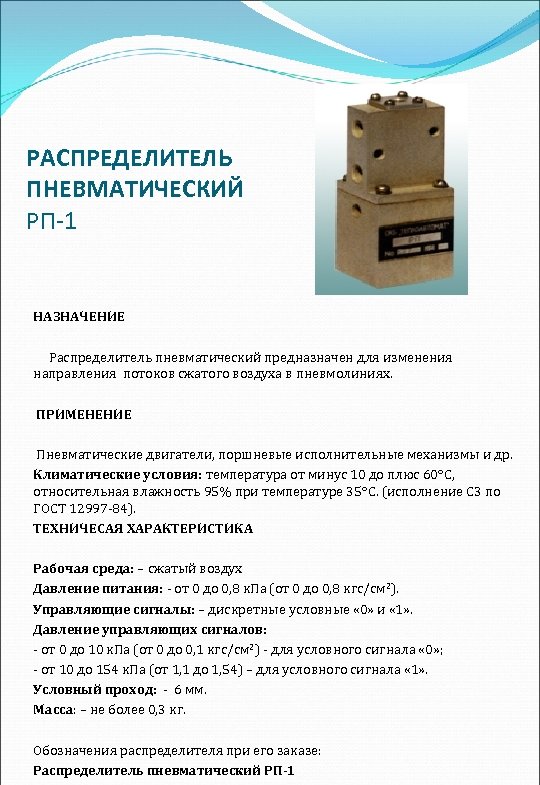 РАСПРЕДЕЛИТЕЛЬ ПНЕВМАТИЧЕСКИЙ РП-1 НАЗНАЧЕНИЕ Распределитель пневматический предназначен для изменения направления потоков сжатого воздуха в
