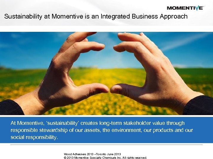 Sustainability at Momentive is an Integrated Business Approach At Momentive, ‘sustainability’ creates long-term stakeholder