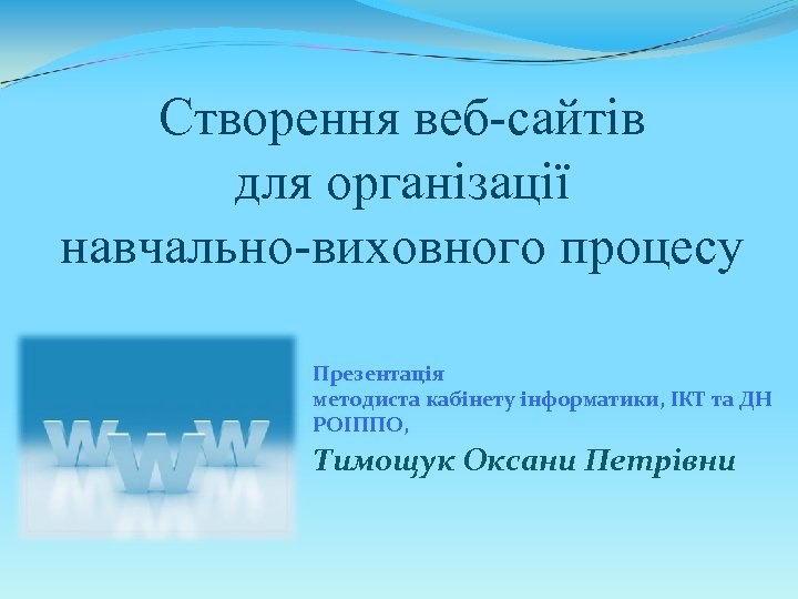 Створення веб-сайтів для організації навчально-виховного процесу Презентація методиста кабінету інформатики, ІКТ та ДН РОІППО,