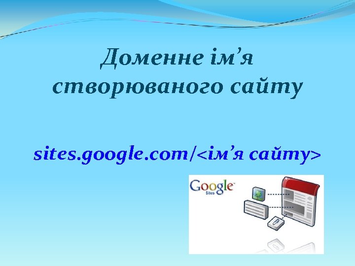 Доменне ім’я створюваного сайту sites. google. com/<ім’я сайту> 