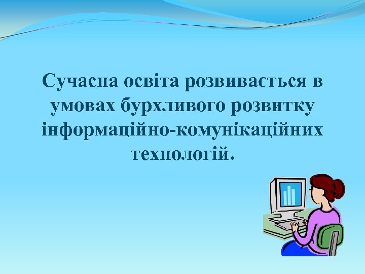 Сучасна освіта розвивається в умовах бурхливого розвитку інформаційно-комунікаційних технологій. 