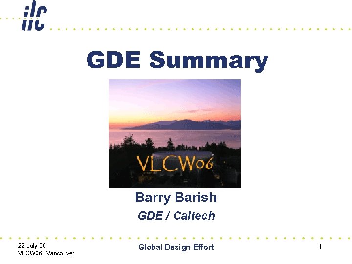 GDE Summary Barish GDE / Caltech 22 -July-06 VLCW 06 Vancouver Global Design Effort