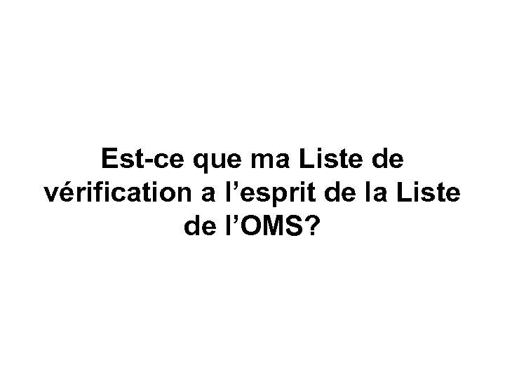 Est-ce que ma Liste de vérification a l’esprit de la Liste de l’OMS? 