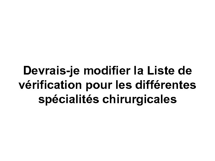 Devrais-je modifier la Liste de vérification pour les différentes spécialités chirurgicales 