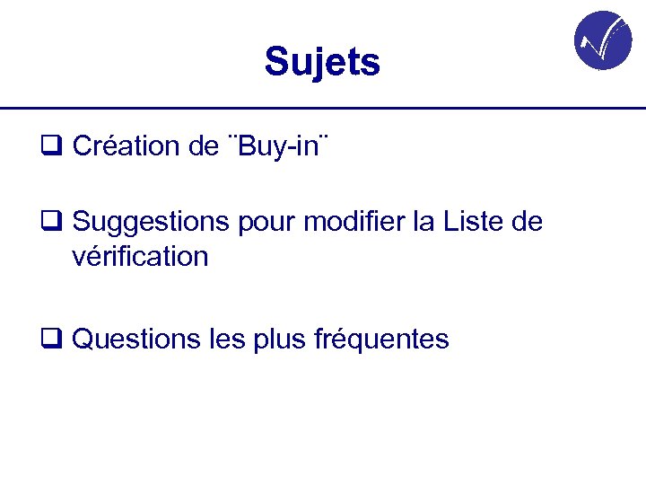 Sujets q Création de ¨Buy-in¨ q Suggestions pour modifier la Liste de vérification q