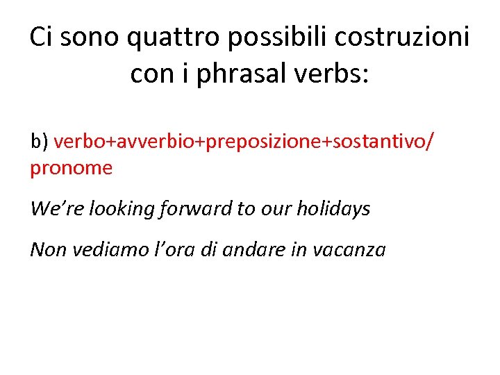 Ci sono quattro possibili costruzioni con i phrasal verbs: b) verbo+avverbio+preposizione+sostantivo/ pronome We’re looking