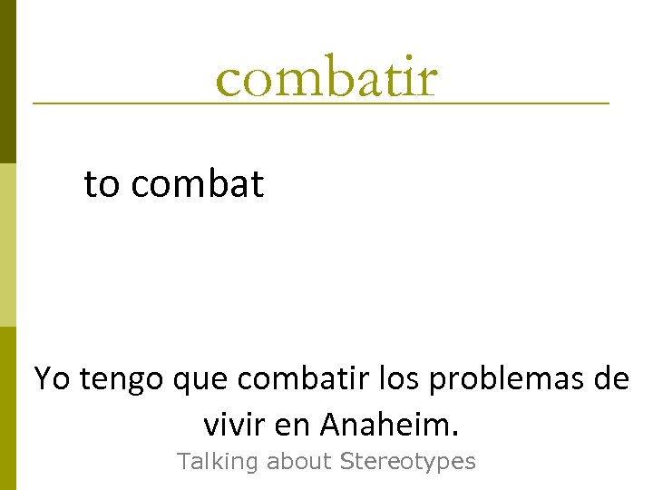 combatir to combat Yo tengo que combatir los problemas de vivir en Anaheim. Talking